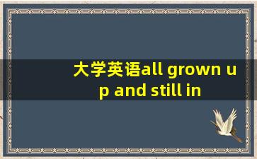 大学英语all grown up and still in tow翻译